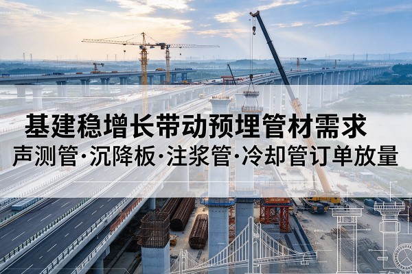 定海基建稳增长带动预埋监测管材需求,声测管、沉降板、注浆管订单持续放量