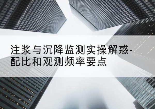 定海水泥浆配比不当会不会造成注浆管堵管？-注浆与沉降监测实操解惑-配比和观测频率要点